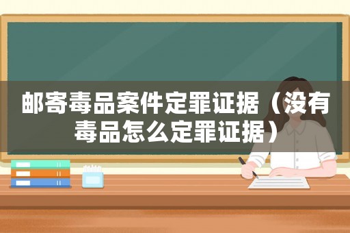 郵寄毒品案件定罪證據(jù)（沒(méi)有毒品怎么定罪證據(jù)）