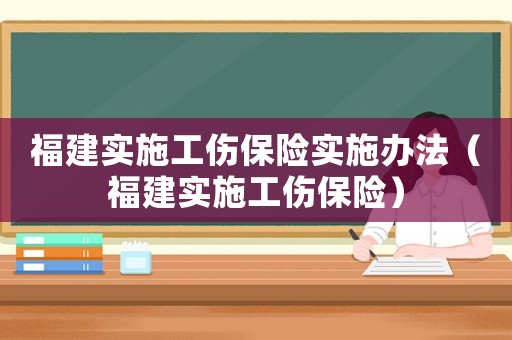 福建實(shí)施工傷保險(xiǎn)實(shí)施辦法（福建實(shí)施工傷保險(xiǎn)）