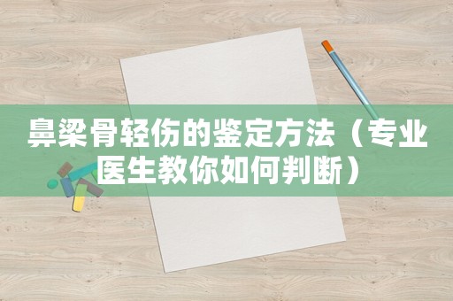 鼻梁骨輕傷的鑒定方法（專業(yè)醫(yī)生教你如何判斷）
