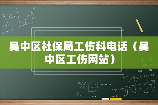 吳中區(qū)社保局工傷科電話（吳中區(qū)工傷網(wǎng)站）