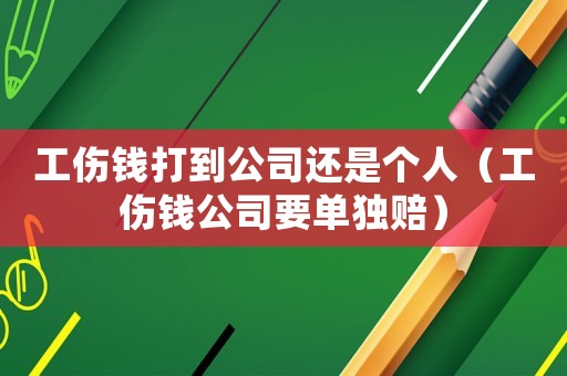 工傷錢打到公司還是個(gè)人（工傷錢公司要單獨(dú)賠）