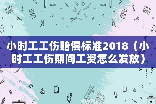 小時工工傷賠償標準2018（小時工工傷期間工資怎么發(fā)放）