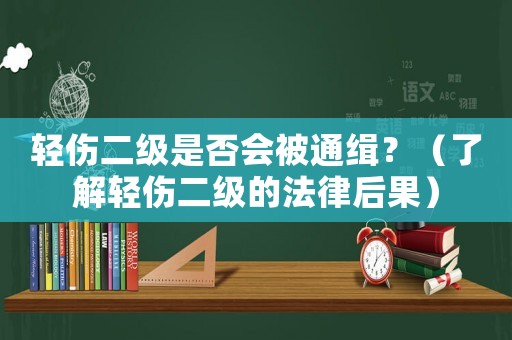 輕傷二級(jí)是否會(huì)被通緝？（了解輕傷二級(jí)的法律后果）
