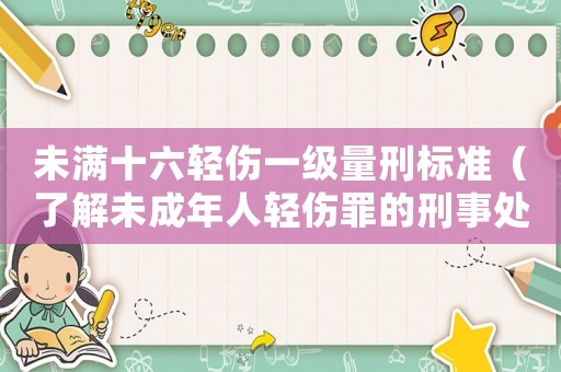 未滿十六輕傷一級(jí)量刑標(biāo)準(zhǔn)（了解未成年人輕傷罪的刑事處罰）
