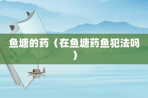 魚塘的藥（在魚塘藥魚犯法嗎）