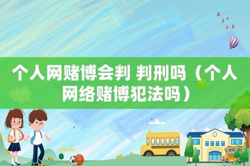 個(gè)人網(wǎng)賭博會(huì)判 判刑嗎（個(gè)人網(wǎng)絡(luò)賭博犯法嗎）