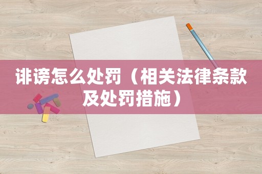 誹謗怎么處罰（相關(guān)法律條款及處罰措施）