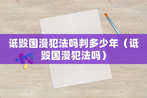 詆毀國漫犯法嗎判多少年（詆毀國漫犯法嗎）