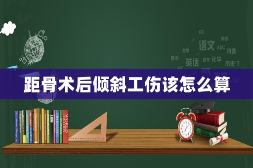 距骨術(shù)后傾斜工傷該怎么算