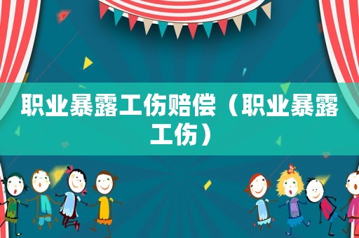 職業(yè)暴露工傷賠償（職業(yè)暴露工傷）