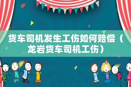 貨車司機(jī)發(fā)生工傷如何賠償（龍巖貨車司機(jī)工傷）