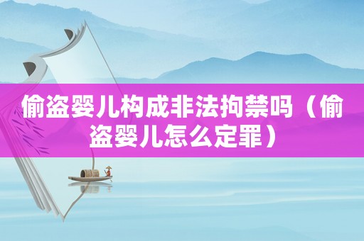 偷盜嬰兒構(gòu)成非法拘禁嗎（偷盜嬰兒怎么定罪）