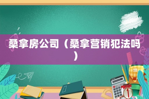 桑拿房公司（桑拿營(yíng)銷犯法嗎）