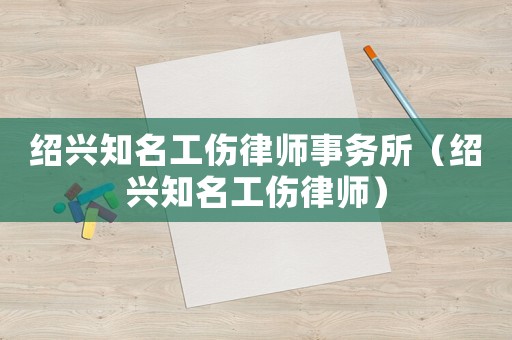 紹興知名工傷律師事務(wù)所（紹興知名工傷律師）