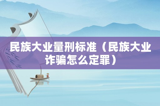 民族大業(yè)量刑標(biāo)準(zhǔn)（民族大業(yè)詐騙怎么定罪）