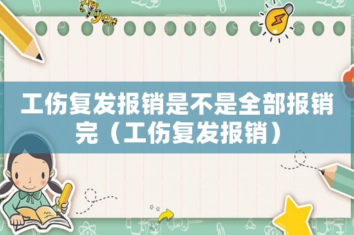 工傷復發(fā)報銷是不是全部報銷完（工傷復發(fā)報銷）