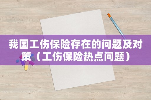 我國工傷保險存在的問題及對策（工傷保險熱點問題）