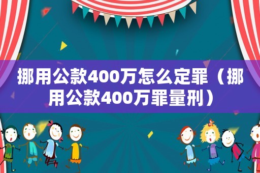 挪用公款400萬怎么定罪（挪用公款400萬罪量刑）