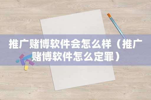 推廣賭博軟件會(huì)怎么樣（推廣賭博軟件怎么定罪）