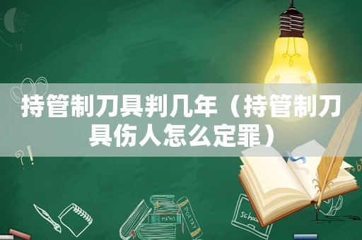 持管制刀具判幾年（持管制刀具傷人怎么定罪）
