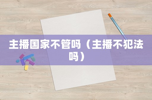 主播國家不管嗎（主播不犯法嗎）