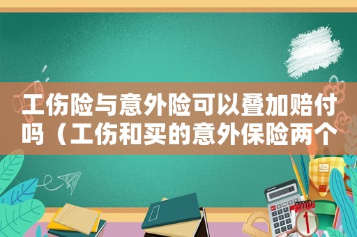 工傷險(xiǎn)與意外險(xiǎn)可以疊加賠付嗎（工傷和買的意外保險(xiǎn)兩個(gè)都能報(bào)嗎）