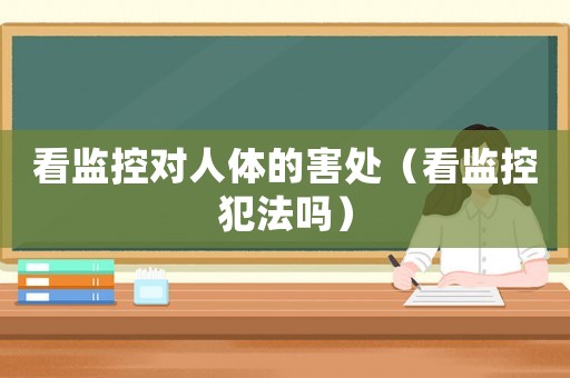 看監(jiān)控對人體的害處（看監(jiān)控犯法嗎）