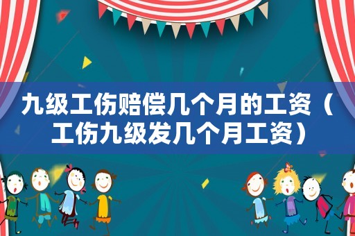 九級(jí)工傷賠償幾個(gè)月的工資（工傷九級(jí)發(fā)幾個(gè)月工資）