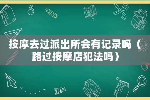 按摩去過派出所會(huì)有記錄嗎（路過按摩店犯法嗎）