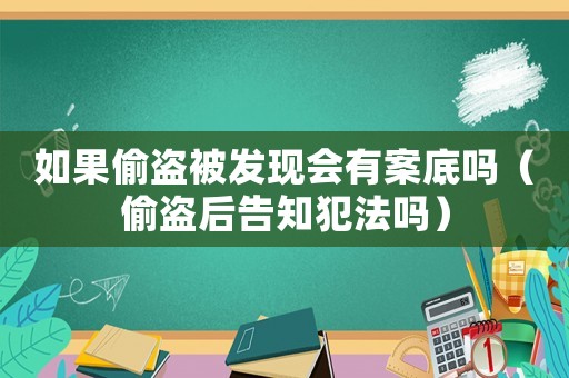如果偷盜被發(fā)現(xiàn)會(huì)有案底嗎（偷盜后告知犯法嗎）