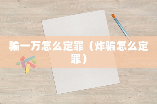 騙一萬怎么定罪（炸騙怎么定罪）