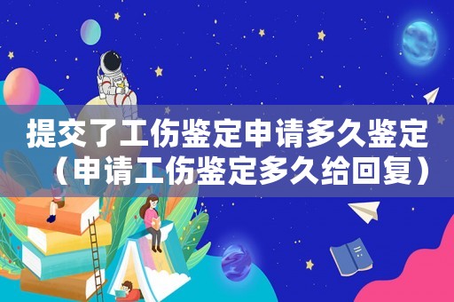 提交了工傷鑒定申請多久鑒定（申請工傷鑒定多久給回復(fù)）