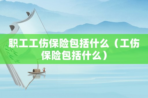 職工工傷保險包括什么（工傷保險包括什么）