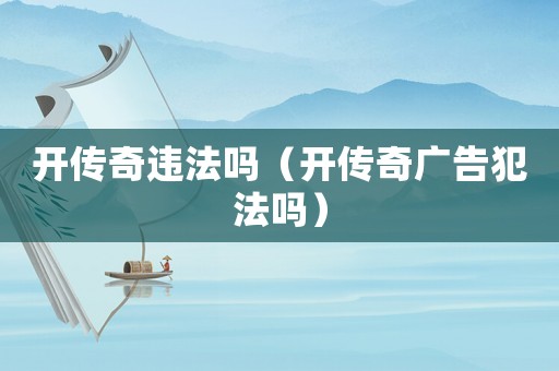 開傳奇違法嗎（開傳奇廣告犯法嗎）