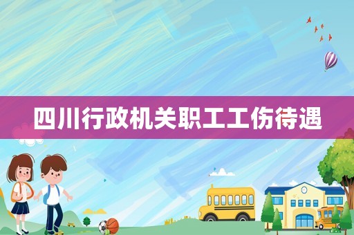 四川行政機(jī)關(guān)職工工傷待遇