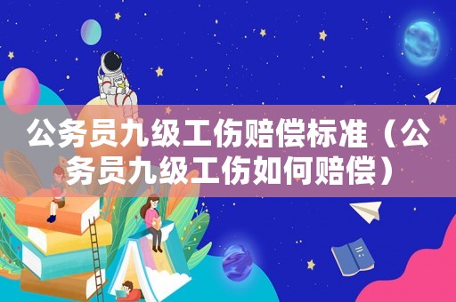 公務(wù)員九級工傷賠償標(biāo)準(zhǔn)（公務(wù)員九級工傷如何賠償）
