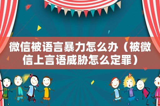 微信被語言暴力怎么辦（被微信上言語威脅怎么定罪）