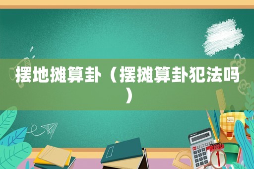 擺地?cái)偹阖裕〝[攤算卦犯法嗎）