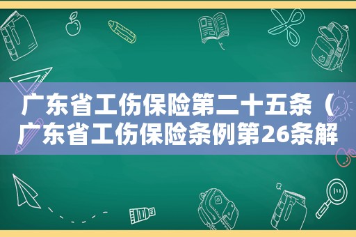 廣東省工傷保險(xiǎn)第二十五條（廣東省工傷保險(xiǎn)條例第26條解讀）