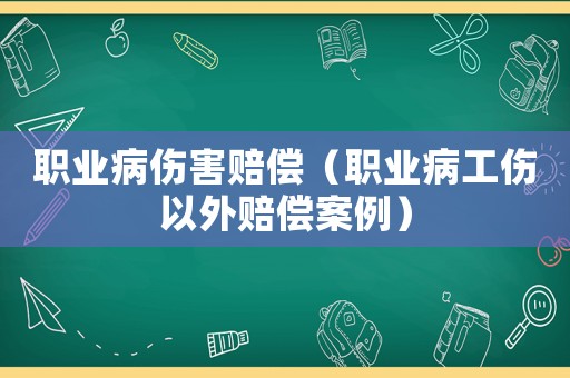 職業(yè)病傷害賠償（職業(yè)病工傷以外賠償案例）