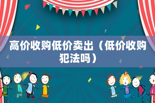 高價收購低價賣出（低價收購犯法嗎）