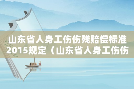 山東省人身工傷傷殘賠償標(biāo)準(zhǔn)2015規(guī)定（山東省人身工傷傷殘賠償標(biāo)準(zhǔn)2015）