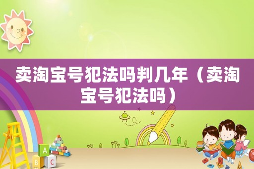 賣淘寶號犯法嗎判幾年（賣淘寶號犯法嗎）