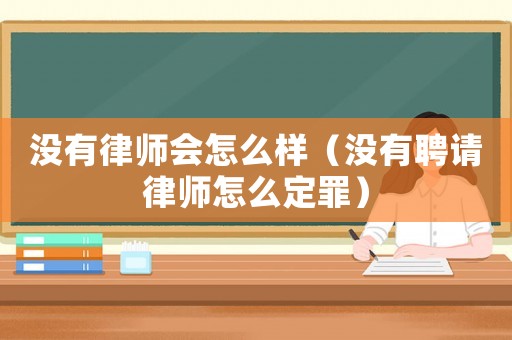 沒(méi)有律師會(huì)怎么樣（沒(méi)有聘請(qǐng)律師怎么定罪）