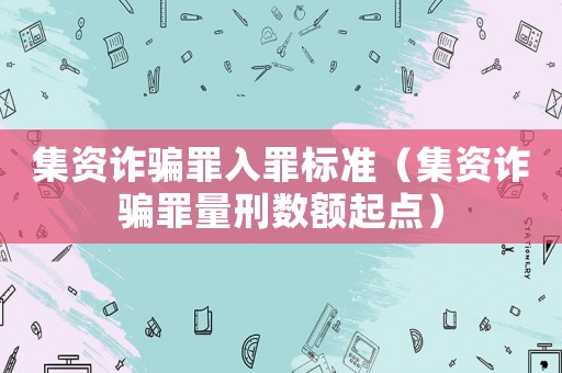 集資詐騙罪入罪標(biāo)準(zhǔn)（集資詐騙罪量刑數(shù)額起點(diǎn)）