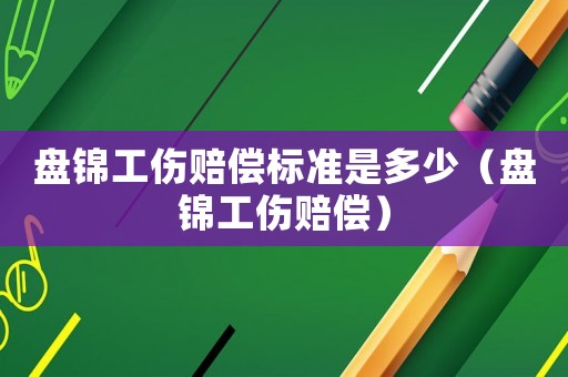 盤錦工傷賠償標(biāo)準(zhǔn)是多少（盤錦工傷賠償）