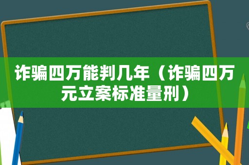 詐騙四萬(wàn)能判幾年（詐騙四萬(wàn)元立案標(biāo)準(zhǔn)量刑）