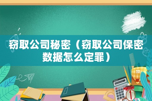 竊取公司秘密（竊取公司保密數(shù)據(jù)怎么定罪）