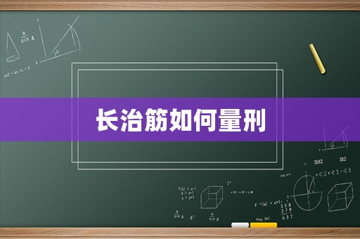 長(zhǎng)治筋如何量刑