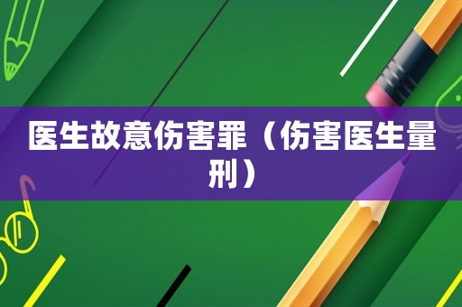 醫(yī)生故意傷害罪（傷害醫(yī)生量刑）